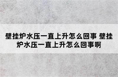 壁挂炉水压一直上升怎么回事 壁挂炉水压一直上升怎么回事啊